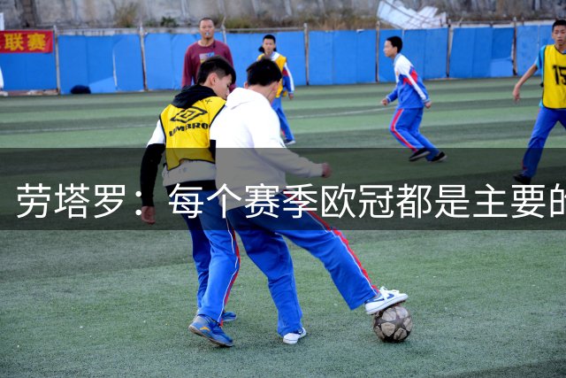 劳塔罗：每个赛季欧冠都是主要的目标，我们上场就是为了争冠