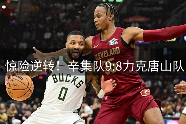 惊险逆转！辛集队9:8力克唐山队