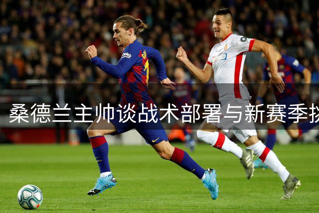 桑德兰主帅谈战术部署与新赛季挑战